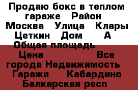Продаю бокс в теплом гараже › Район ­ Москва › Улица ­ Клары Цеткин › Дом ­ 18 А › Общая площадь ­ 18 › Цена ­ 1 550 000 - Все города Недвижимость » Гаражи   . Кабардино-Балкарская респ.
